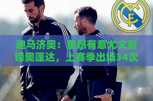 迪马济奥：里昂有意尤文前锋奥蓬达，上赛季出场34次仅打进2球
