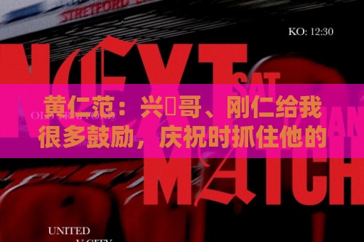 黄仁范:兴慜哥、刚仁给我很多鼓励,庆祝时抓住他的脸是表达感谢 黄仁范:兴慜哥、刚仁给我很多鼓励,庆祝时抓住他的脸是表达感谢