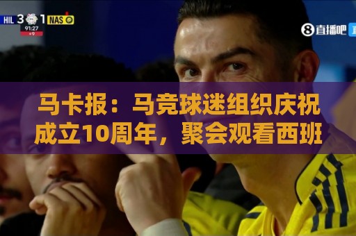 马卡报:马竞球迷组织庆祝成立10周年,聚会观看西班牙队比赛 马卡报:马竞球迷组织庆祝成立10周年,聚会观看西班牙队比赛