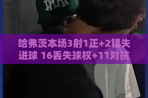 哈弗茨本场3射1正+2错失进球 16丢失球权+11对抗4成功 仅获6.1分 哈弗茨本场3射1正+2错失进球 16丢失球权+11对抗4成功 仅获6.1分