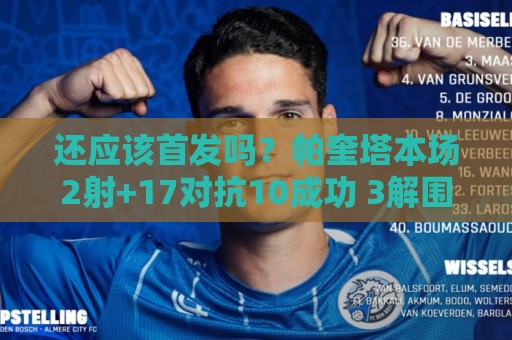 还应该首发吗?帕奎塔本场2射+17对抗10成功 3解围4抢断+3造犯规 还应该首发吗?帕奎塔本场2射+17对抗10成功 3解围4抢断+3造犯规