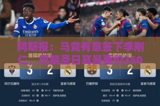 阿斯报:马竞有意签下李刚仁,巴黎圣日耳曼要价3500万欧元 阿斯报:马竞有意签下李刚仁,巴黎圣日耳曼要价3500万欧元