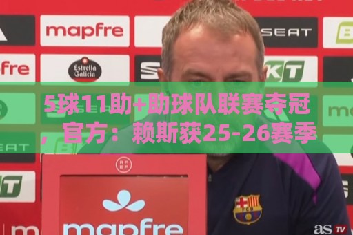 5球11助+助球队联赛夺冠,官方:赖斯获25-26赛季阿森纳队内最佳 5球11助+助球队联赛夺冠,官方:赖斯获25-26赛季阿森纳队内最佳