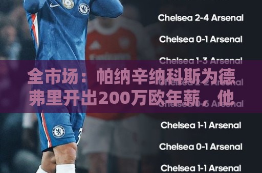全市场:帕纳辛纳科斯为德弗里开出200万欧年薪,他在考虑 全市场:帕纳辛纳科斯为德弗里开出200万欧年薪,他在考虑