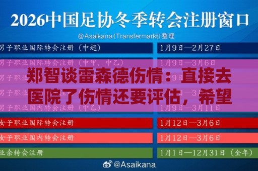 郑智谈雷森德伤情:直接去医院了伤情还要评估,希望别伤那么重 郑智谈雷森德伤情:直接去医院了伤情还要评估,希望别伤那么重