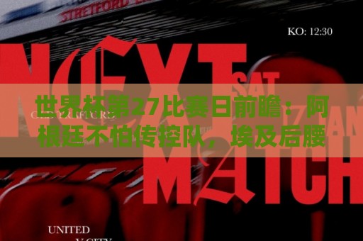 世界杯第27比赛日前瞻:阿根廷不怕传控队,埃及后腰防守有漏洞 世界杯第27比赛日前瞻:阿根廷不怕传控队,埃及后腰防守有漏洞