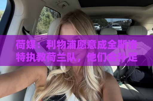 荷媒:利物浦愿意成全斯洛特执教荷兰队,他们会补足工资差额 荷媒:利物浦愿意成全斯洛特执教荷兰队,他们会补足工资差额