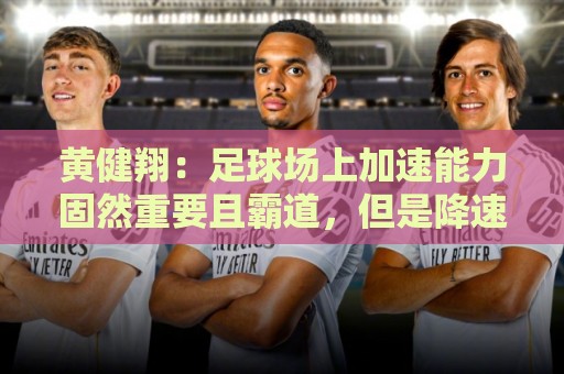 黄健翔：足球场上加速能力固然重要且霸道，但是降速能力真正实用