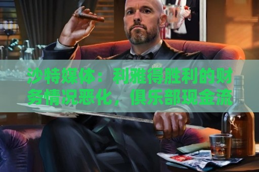 沙特媒体:利雅得胜利的财务情况恶化,俱乐部现金流受影响 沙特媒体:利雅得胜利的财务情况恶化,俱乐部现金流受影响