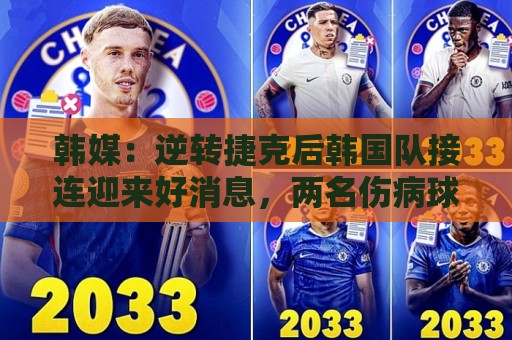 韩媒:逆转捷克后韩国队接连迎来好消息,两名伤病球员参加合练 韩媒:逆转捷克后韩国队接连迎来好消息,两名伤病球员参加合练