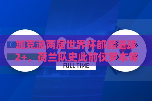 加克波两届世界杯都能进球2+,荷兰队史此前仅罗本等3人做到 加克波两届世界杯都能进球2+,荷兰队史此前仅罗本等3人做到
