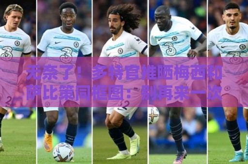 无奈了!多特官推晒梅西和萨比策同框图:别再来一次了 无奈了!多特官推晒梅西和萨比策同框图:别再来一次了