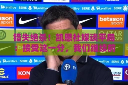 错失绝杀!凯恩社媒谈平局:接受这一分,我们继续前进 错失绝杀!凯恩社媒谈平局:接受这一分,我们继续前进