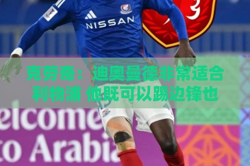 克劳奇:迪奥曼德非常适合利物浦 他既可以踢边锋也可以踢边前卫 克劳奇:迪奥曼德非常适合利物浦 他既可以踢边锋也可以踢边前卫