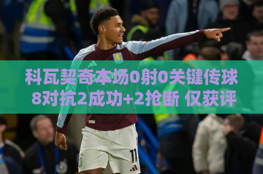 科瓦契奇本场0射0关键传球 8对抗2成功+2抢断 仅获评6.3分