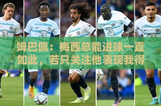姆巴佩:梅西总能进球一直如此,若只关注他表现我得付出更多努力 姆巴佩:梅西总能进球一直如此,若只关注他表现我得付出更多努力