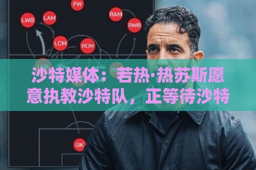 沙特媒体：若热·热苏斯愿意执教沙特队，正等待沙特足协接洽
