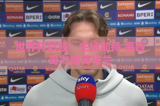 世界杯彩经:主场加持 墨西哥力阻英格兰 世界杯彩经:主场加持 墨西哥力阻英格兰