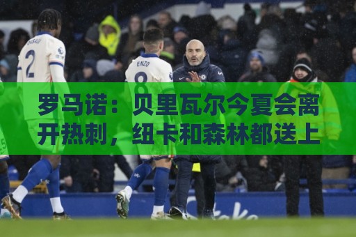 罗马诺:贝里瓦尔今夏会离开热刺,纽卡和森林都送上报价 罗马诺:贝里瓦尔今夏会离开热刺,纽卡和森林都送上报价