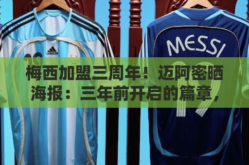 梅西加盟三周年！迈阿密晒海报：三年前开启的篇章，至今仍在续写