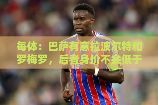 每体:巴萨有意拉波尔特和罗梅罗,后者身价不会低于5000万欧 每体:巴萨有意拉波尔特和罗梅罗,后者身价不会低于5000万欧