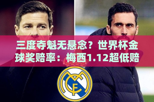 三度夺魁无悬念?世界杯金球奖赔率:梅西1.12超低赔断层领跑! 三度夺魁无悬念?世界杯金球奖赔率:梅西1.12超低赔断层领跑!