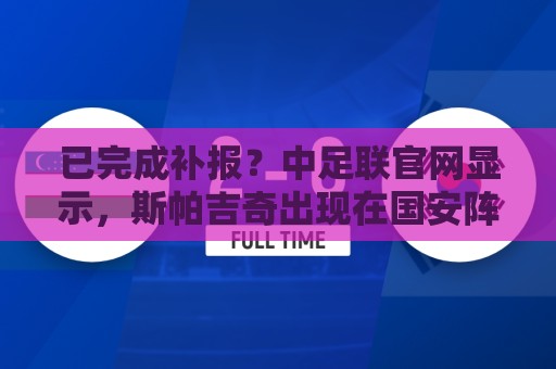 已完成补报?中足联官网显示,斯帕吉奇出现在国安阵中 已完成补报?中足联官网显示,斯帕吉奇出现在国安阵中