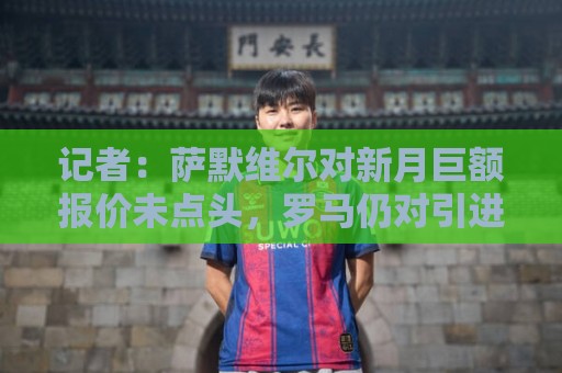 记者：萨默维尔对新月巨额报价未点头，罗马仍对引进他抱有希望