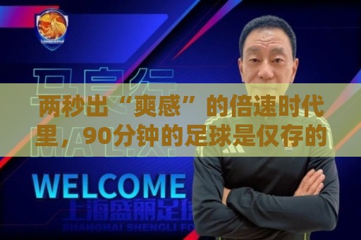 两秒出“爽感”的倍速时代里,90分钟的足球是仅存的“原速浪漫” 两秒出“爽感”的倍速时代里,90分钟的足球是仅存的“原速浪漫”
