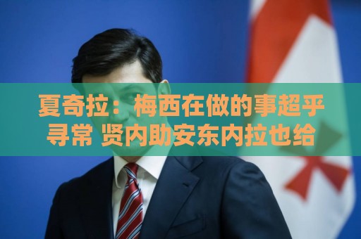 夏奇拉:梅西在做的事超乎寻常 贤内助安东内拉也给了他力量 夏奇拉:梅西在做的事超乎寻常 贤内助安东内拉也给了他力量