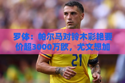 罗体:帕尔马对铃木彩艳要价超3000万欧,尤文想加入球员折抵费用 罗体:帕尔马对铃木彩艳要价超3000万欧,尤文想加入球员折抵费用