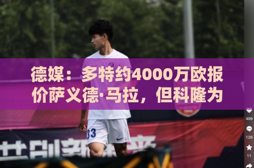 德媒:多特约4000万欧报价萨义德·马拉,但科隆为其估价5000万欧 德媒:多特约4000万欧报价萨义德·马拉,但科隆为其估价5000万欧