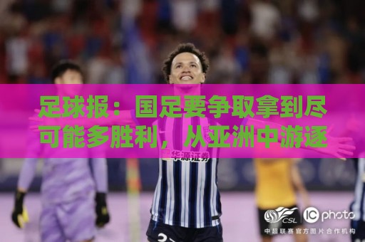 足球报:国足要争取拿到尽可能多胜利,从亚洲中游逐渐回到中上游 足球报:国足要争取拿到尽可能多胜利,从亚洲中游逐渐回到中上游
