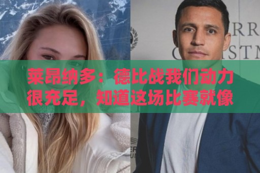莱昂纳多：德比战我们动力很充足，知道这场比赛就像战争一样