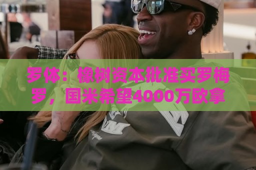 罗体：橡树资本批准买罗梅罗，国米希望4000万欧拿下，期限8月初