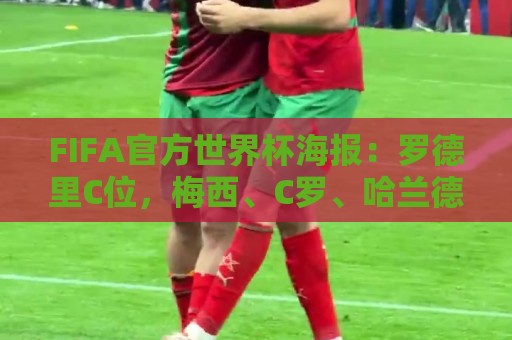 FIFA官方世界杯海报:罗德里C位,梅西、C罗、哈兰德、姆巴佩入镜 FIFA官方世界杯海报:罗德里C位,梅西、C罗、哈兰德、姆巴佩入镜