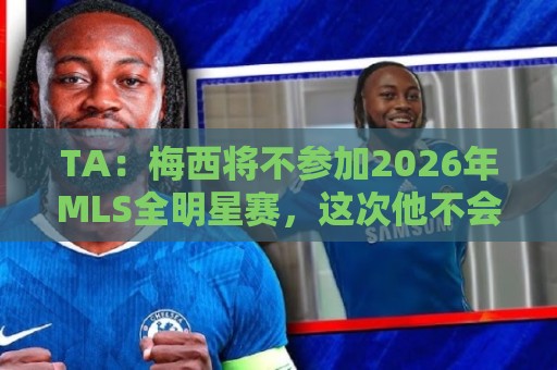 TA:梅西将不参加2026年MLS全明星赛,这次他不会再遭禁赛处罚 TA:梅西将不参加2026年MLS全明星赛,这次他不会再遭禁赛处罚