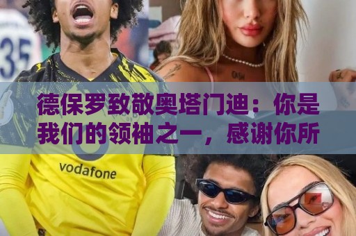 德保罗致敬奥塔门迪:你是我们的领袖之一,感谢你所做的一切 德保罗致敬奥塔门迪:你是我们的领袖之一,感谢你所做的一切