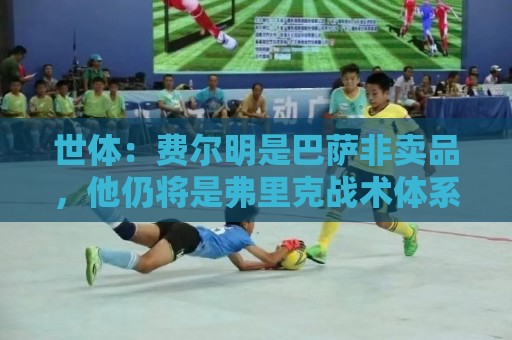 世体:费尔明是巴萨非卖品,他仍将是弗里克战术体系中的核心 世体:费尔明是巴萨非卖品,他仍将是弗里克战术体系中的核心