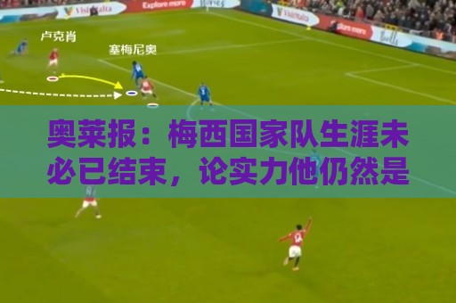 奥莱报:梅西国家队生涯未必已结束,论实力他仍然是世界最佳 奥莱报:梅西国家队生涯未必已结束,论实力他仍然是世界最佳