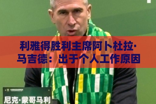 利雅得胜利主席阿卜杜拉·马吉德：出于个人工作原因不再继续留任