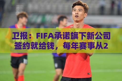 卫报：FIFA承诺旗下新公司签约就给钱，每年赛事从200场增至450场