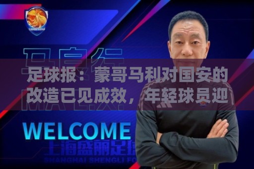 足球报：蒙哥马利对国安的改造已见成效，年轻球员迎来历练机会