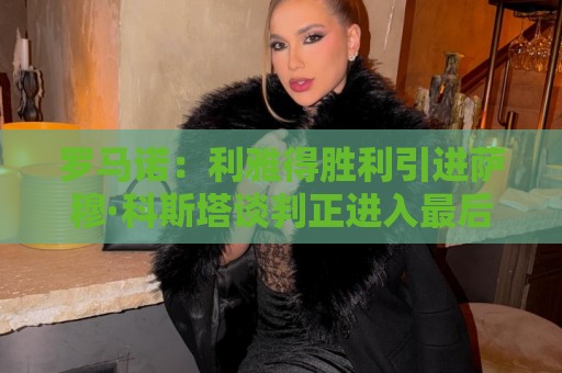 罗马诺:利雅得胜利引进萨穆·科斯塔谈判正进入最后阶段 罗马诺:利雅得胜利引进萨穆·科斯塔谈判正进入最后阶段