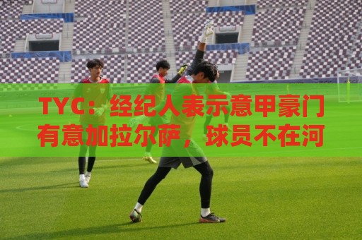 TYC：经纪人表示意甲豪门有意加拉尔萨，球员不在河床计划中