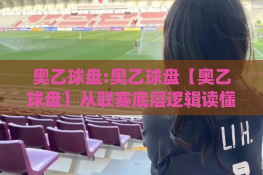 奥乙球盘:奥乙球盘【奥乙球盘】从联赛底层逻辑读懂盘面语言,奥乙球盘(奥地利乙级联赛)的节奏密码⚽最大权威网页进球网分析走地大全早盘文字中文解说 奥乙球盘:奥乙球盘【奥乙球盘】从联赛底层逻辑读懂盘面语言,奥乙球盘(奥地利乙级联赛)的节奏密码⚽最大权威网页进球网分析走地大全早盘文字中文解说