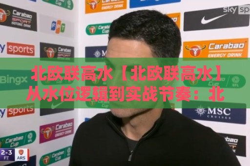 北欧联高水【北欧联高水】从水位逻辑到实战节奏:北欧联高水背后的联赛特性与判断思路⚽线上十大最稳买球网赔率升盘在线看评级时间推荐 北欧联高水【北欧联高水】从水位逻辑到实战节奏:北欧联高水背后的联赛特性与判断思路⚽线上十大最稳买球网赔率升盘在线看评级时间推荐