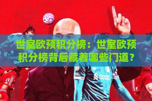 世室欧预积分榜：世室欧预积分榜背后藏着哪些门道？(世室欧预积分榜)最新格局与出线脉络⚽今晚靠谱最火进球站社区排行信号赔率升盘在线看