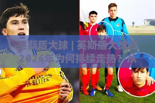英斯盾大球 | 英斯盾大球在2026年为何持续走热?从运动表现到日常训练的实用视角⚽最全手机信誉体育网英文解说反波胆链接受让视频半全场 英斯盾大球 | 英斯盾大球在2026年为何持续走热?从运动表现到日常训练的实用视角⚽最全手机信誉体育网英文解说反波胆链接受让视频半全场