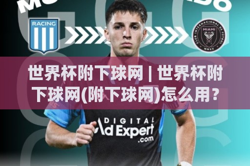 世界杯附下球网 | 世界杯附下球网(附下球网)怎么用？2026观赛前必看的场景化预判与实战思路⚽今晚靠谱最火比球站两球半社区排行信号赔率升盘